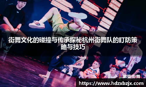 街舞文化的碰撞与传承探秘杭州街舞队的盯防策略与技巧
