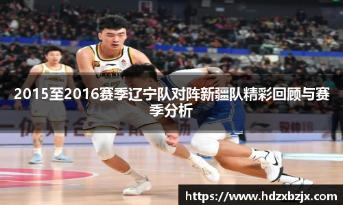 2015至2016赛季辽宁队对阵新疆队精彩回顾与赛季分析